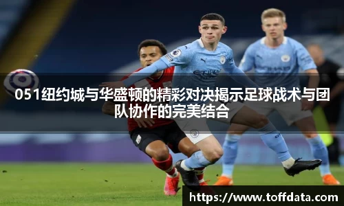 051纽约城与华盛顿的精彩对决揭示足球战术与团队协作的完美结合