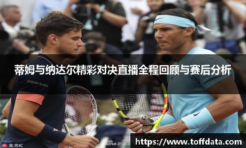 蒂姆与纳达尔精彩对决直播全程回顾与赛后分析