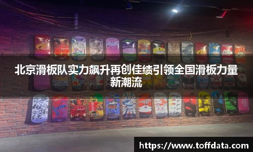 北京滑板队实力飙升再创佳绩引领全国滑板力量新潮流