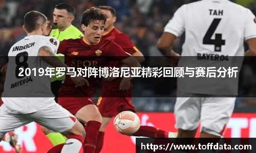 2019年罗马对阵博洛尼亚精彩回顾与赛后分析