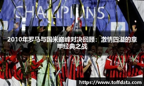 2010年罗马与国米巅峰对决回顾：激情四溢的意甲经典之战