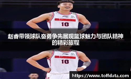赵睿带领球队奋勇争先展现篮球魅力与团队精神的精彩旅程